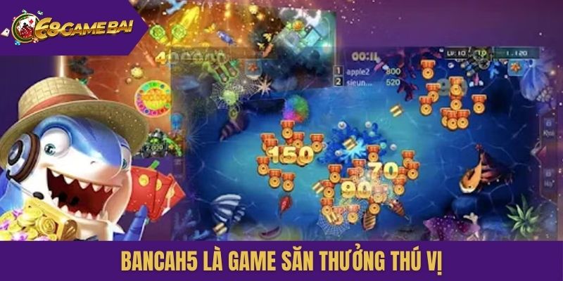 Bancah5 là game săn thưởng thú vị