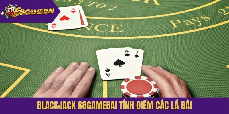 Blackjack 68gamebai tính điểm các lá bài