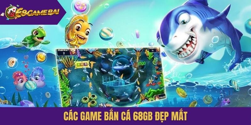 Các game Bắn cá 68gb đẹp mắt