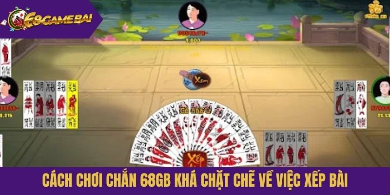 Cách chơi Chắn 68gb khá chặt chẽ về việc xếp bài