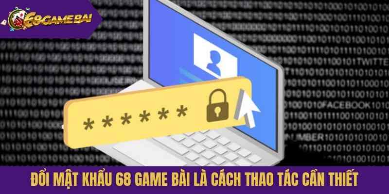 Đổi mật khẩu 68 Game Bài là cách thao tác cần thiết