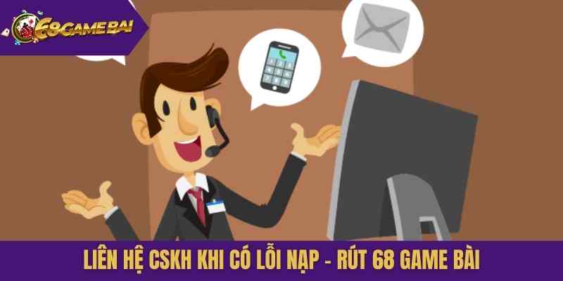Liên hệ CSKH khi có lỗi nạp - rút 68 Game Bài