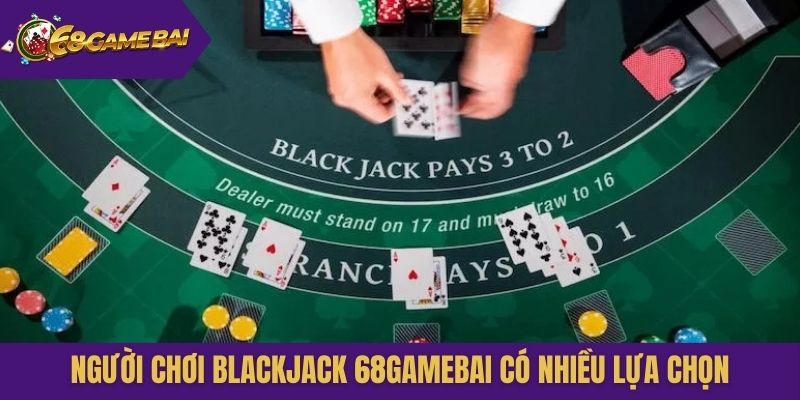 Người chơi Blackjack 68gamebai có nhiều lựa chọn