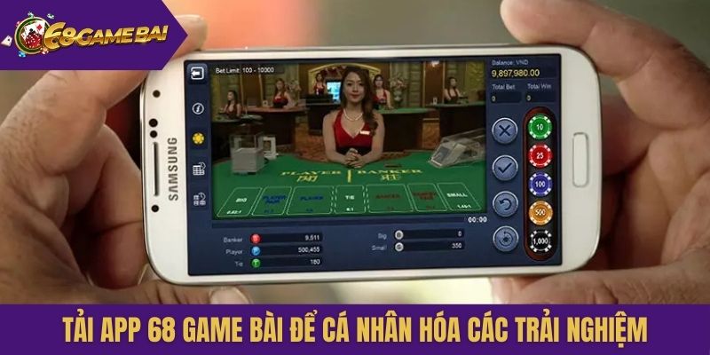Tải app 68 Game Bài để cá nhân hóa các trải nghiệm
