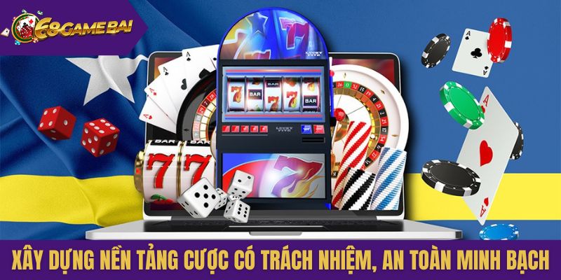 Xây dựng nền tảng cược có trách nhiệm, an toàn minh bạch